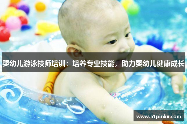 婴幼儿游泳技师培训：培养专业技能，助力婴幼儿健康成长