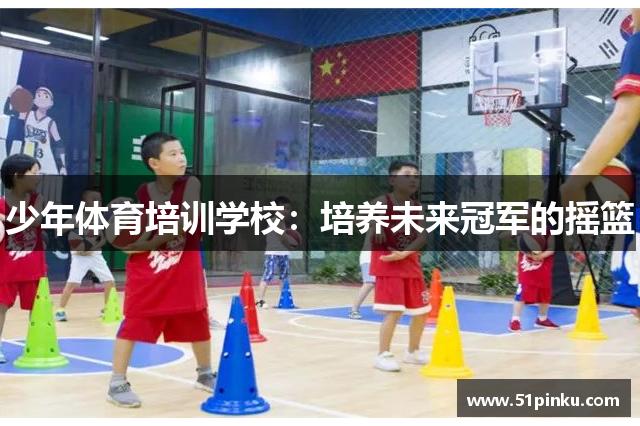 少年体育培训学校：培养未来冠军的摇篮