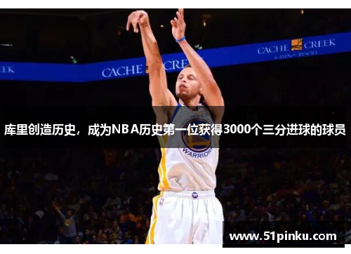 库里创造历史，成为NBA历史第一位获得3000个三分进球的球员